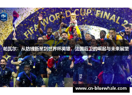 帕瓦尔：从防线新星到世界杯英雄，法国后卫的崛起与未来展望