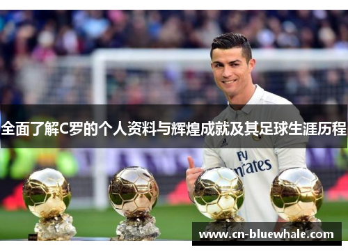 全面了解C罗的个人资料与辉煌成就及其足球生涯历程