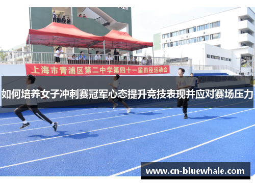 如何培养女子冲刺赛冠军心态提升竞技表现并应对赛场压力