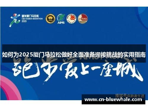 如何为2025厦门马拉松做好全面准备迎接挑战的实用指南