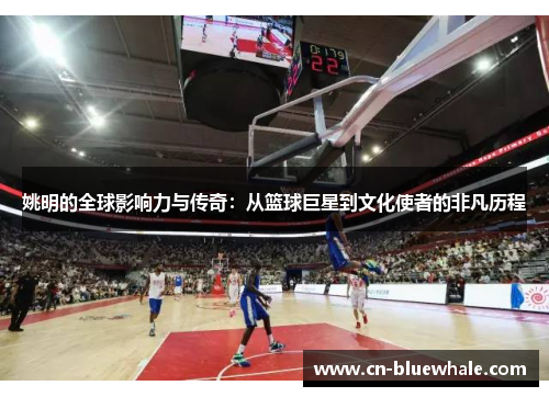 姚明的全球影响力与传奇：从篮球巨星到文化使者的非凡历程
