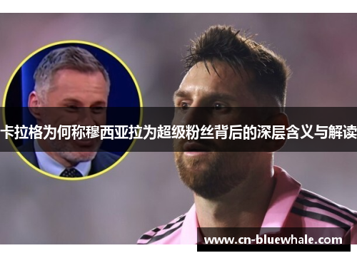 卡拉格为何称穆西亚拉为超级粉丝背后的深层含义与解读
