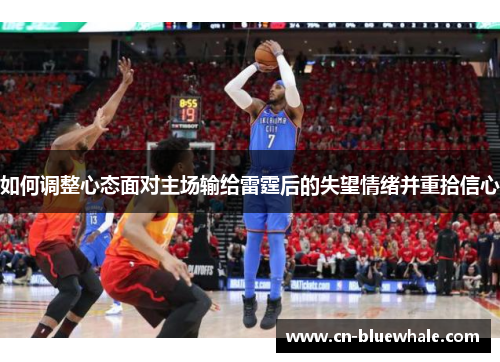 如何调整心态面对主场输给雷霆后的失望情绪并重拾信心