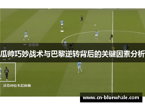 瓜帅巧妙战术与巴黎逆转背后的关键因素分析