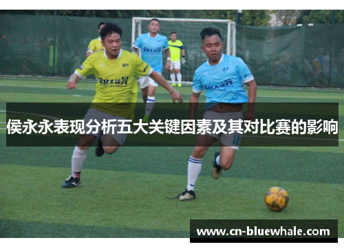 侯永永表现分析五大关键因素及其对比赛的影响