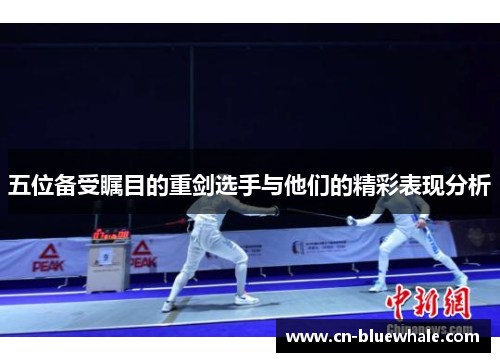 五位备受瞩目的重剑选手与他们的精彩表现分析