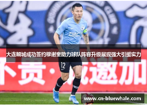 大连鲲城成功签约穆谢奎助力球队阵容升级展现强大引援实力