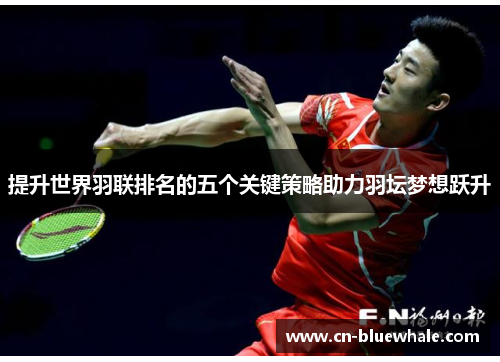 提升世界羽联排名的五个关键策略助力羽坛梦想跃升