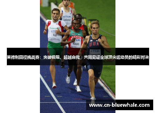 莱德利田径挑战赛：突破极限、超越自我，共同见证全球顶尖运动员的精彩对决