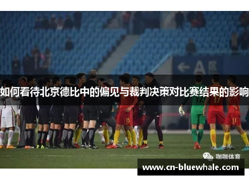 如何看待北京德比中的偏见与裁判决策对比赛结果的影响