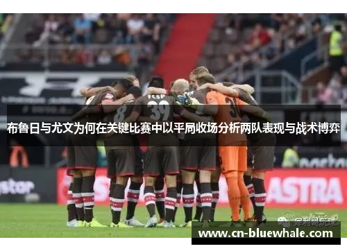 布鲁日与尤文为何在关键比赛中以平局收场分析两队表现与战术博弈