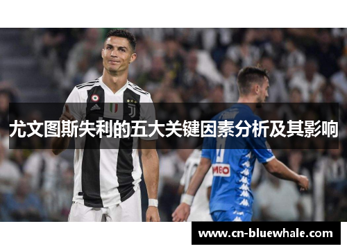 尤文图斯失利的五大关键因素分析及其影响