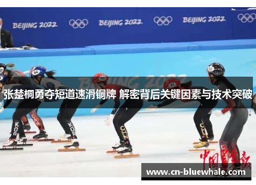 张楚桐勇夺短道速滑铜牌 解密背后关键因素与技术突破