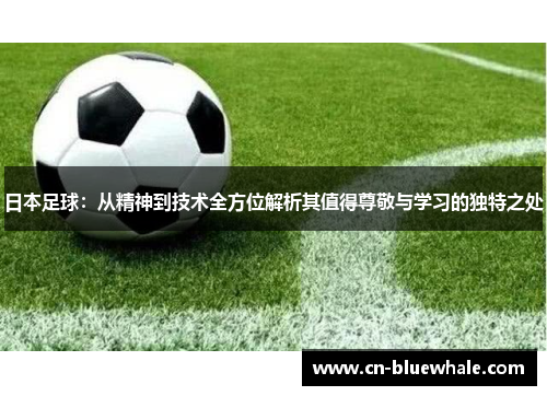 日本足球：从精神到技术全方位解析其值得尊敬与学习的独特之处