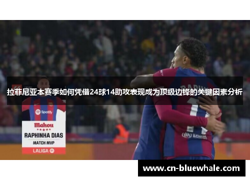 拉菲尼亚本赛季如何凭借24球14助攻表现成为顶级边锋的关键因素分析