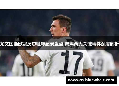 尤文图斯欧冠历史耻辱纪录盘点 聚焦两大关键事件深度剖析