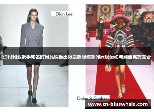 迪玛利亚携手知名时尚品牌推出限量版服装系列展现运动与潮流完美融合