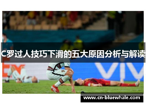 C罗过人技巧下滑的五大原因分析与解读
