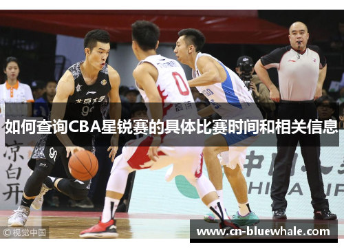 如何查询CBA星锐赛的具体比赛时间和相关信息