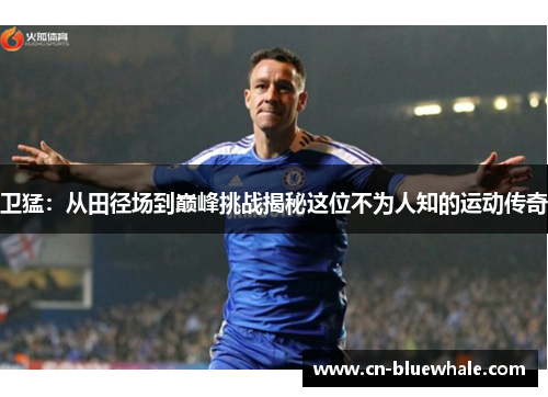 卫猛：从田径场到巅峰挑战揭秘这位不为人知的运动传奇