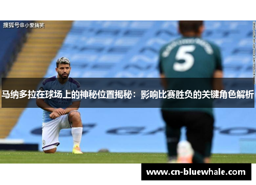 马纳多拉在球场上的神秘位置揭秘：影响比赛胜负的关键角色解析