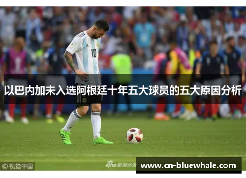 以巴内加未入选阿根廷十年五大球员的五大原因分析