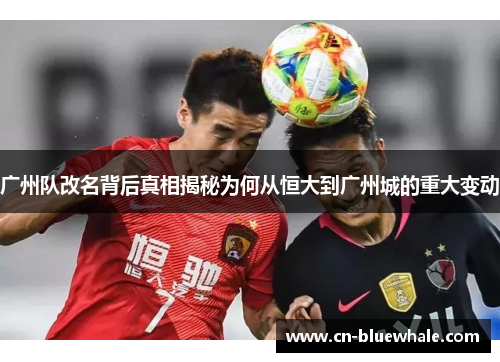 广州队改名背后真相揭秘为何从恒大到广州城的重大变动